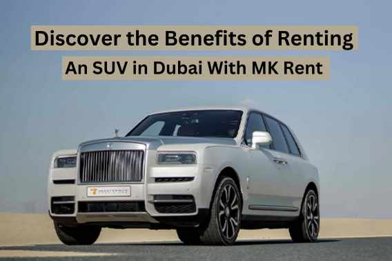 Discover the Benefits of Renting an SUV in Dubai with MK Rent