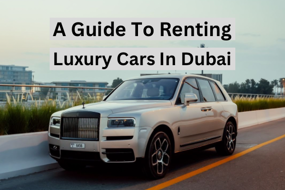How to Rent a Luxury Car in Dubai: A Comprehensive Guide