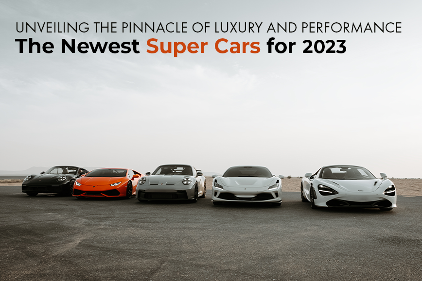 Unveiling the Pinnacle of Luxury and Performance: The Newest Super Cars for 2023