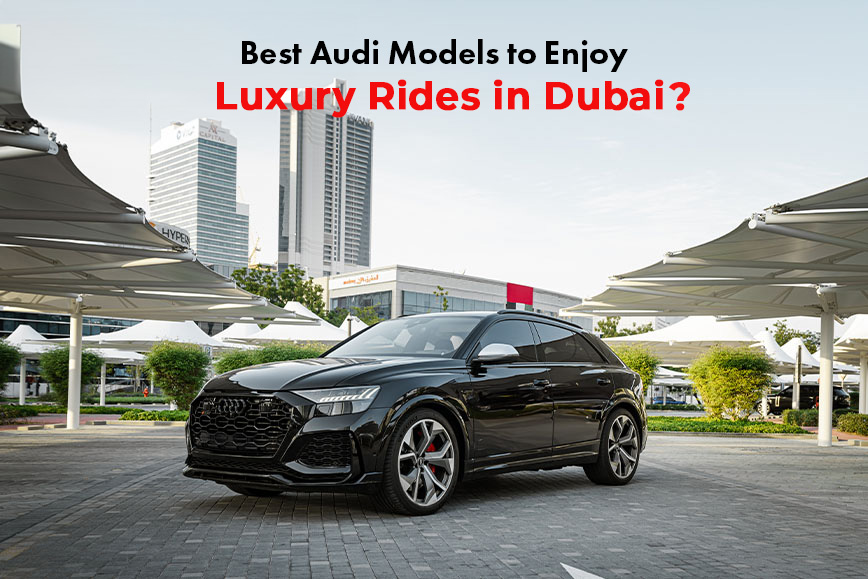 Best Audi Models to Enjoy Luxury Rides in Dubai
